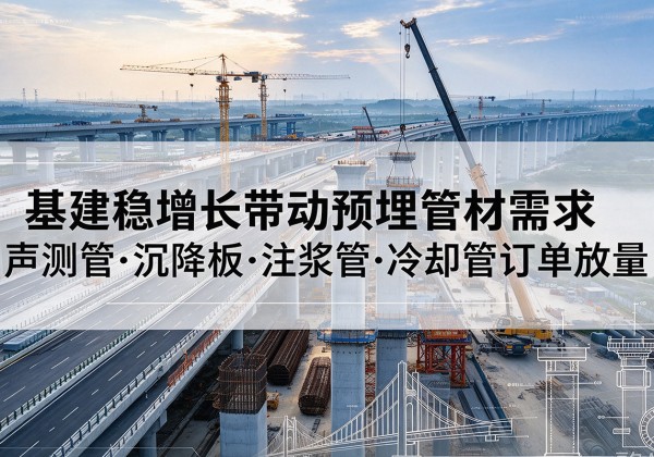 临江基建稳增长带动预埋监测管材需求，声测管、沉降板、注浆管订单持续放量